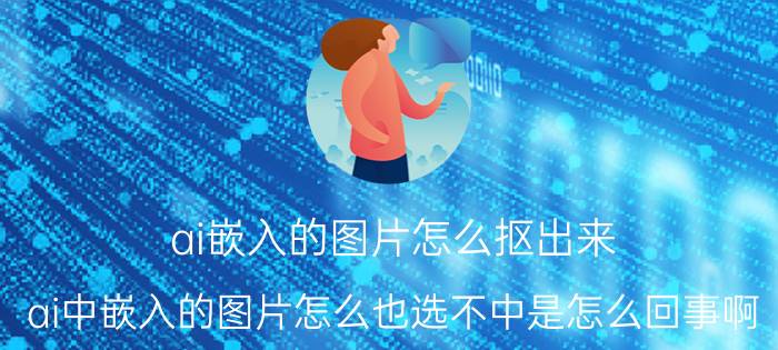 ai嵌入的图片怎么抠出来 ai中嵌入的图片怎么也选不中是怎么回事啊？